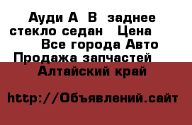 Ауди А4 В5 заднее стекло седан › Цена ­ 2 000 - Все города Авто » Продажа запчастей   . Алтайский край